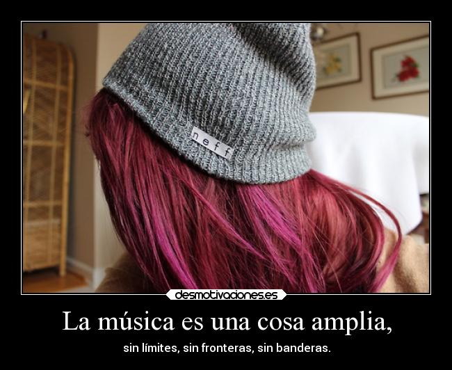 La música es una cosa amplia, -