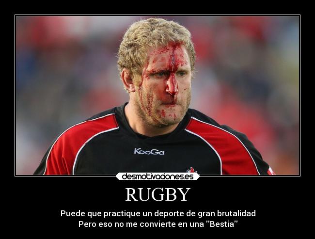 RUGBY - Puede que practique un deporte de gran brutalidad
Pero eso no me convierte en una Bestia
