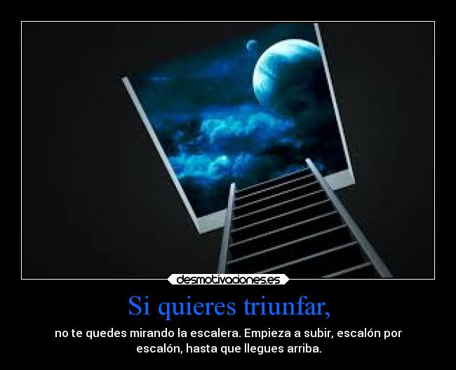 Si quieres triunfar, - no te quedes mirando la escalera. Empieza a subir, escalón por
escalón, hasta que llegues arriba.