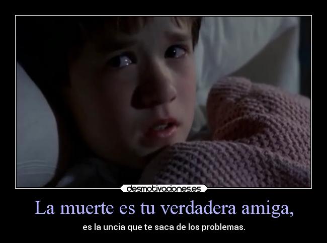 La muerte es tu verdadera amiga, -