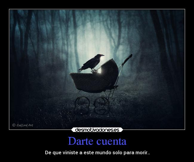 Darte cuenta - De que viniste a este mundo solo para morir..
