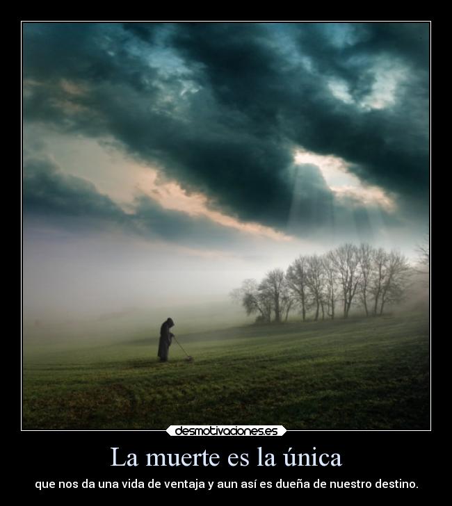La muerte es la única - que nos da una vida de ventaja y aun así es dueña de nuestro destino.