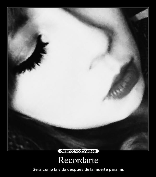 Recordarte - Será como la vida después de la muerte para mi.