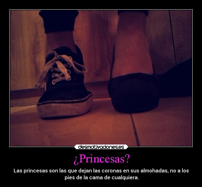 ¿Princesas? - Las princesas son las que dejan las coronas en sus almohadas, no a los
 pies de la cama de cualquiera.