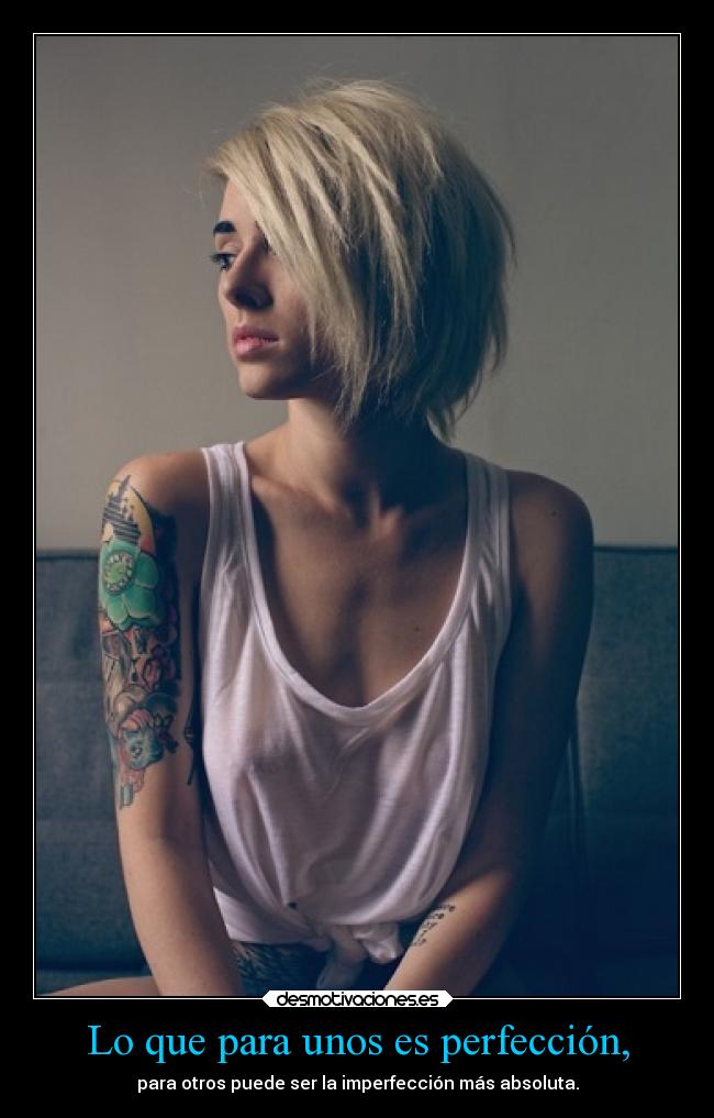 Lo que para unos es perfección, - para otros puede ser la imperfección más absoluta.