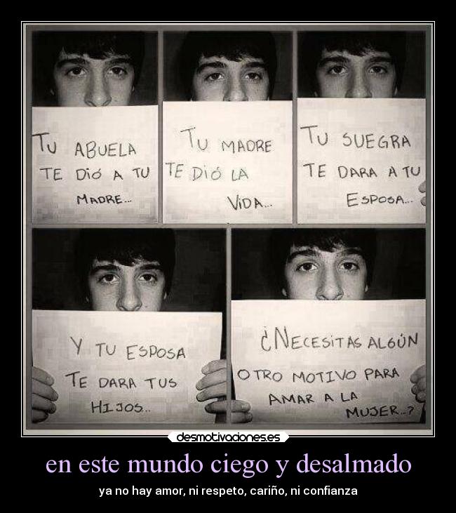 en este mundo ciego y desalmado - ya no hay amor, ni respeto, cariño, ni confianza