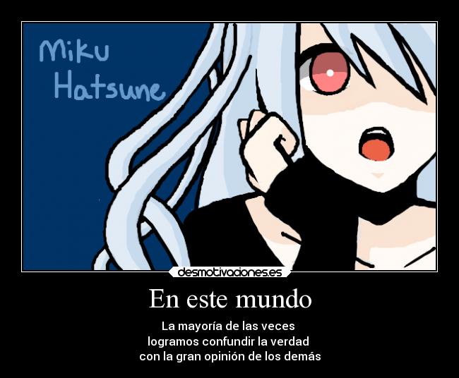 En este mundo - La mayoría de las veces
logramos confundir la verdad
con la gran opinión de los demás