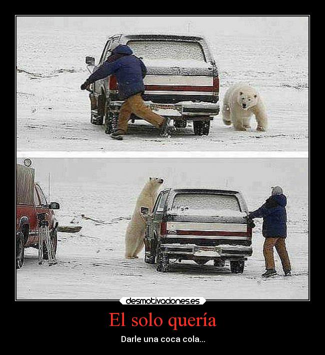 El solo quería - Darle una coca cola...