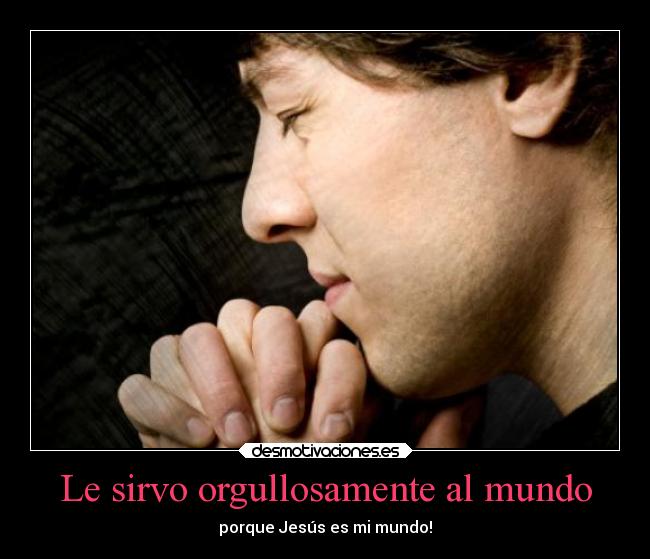 Le sirvo orgullosamente al mundo - porque Jesús es mi mundo!
