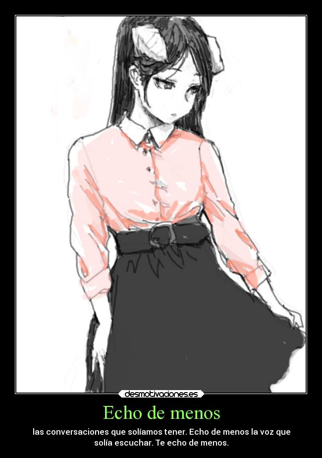 Echo de menos - las conversaciones que solíamos tener. Echo de menos la voz que
solía escuchar. Te echo de menos.
