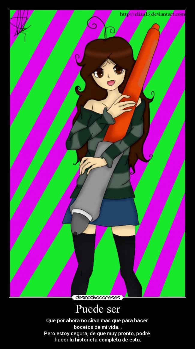 Puede ser - Que por ahora no sirva más que para hacer
bocetos de mi vida...
Pero estoy segura, de que muy pronto, podré
hacer la historieta completa de esta.