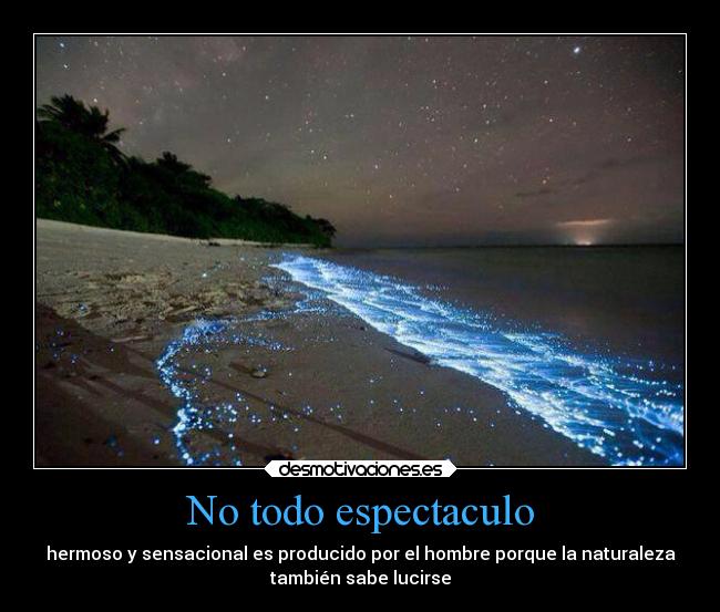 No todo espectaculo - hermoso y sensacional es producido por el hombre porque la naturaleza
también sabe lucirse