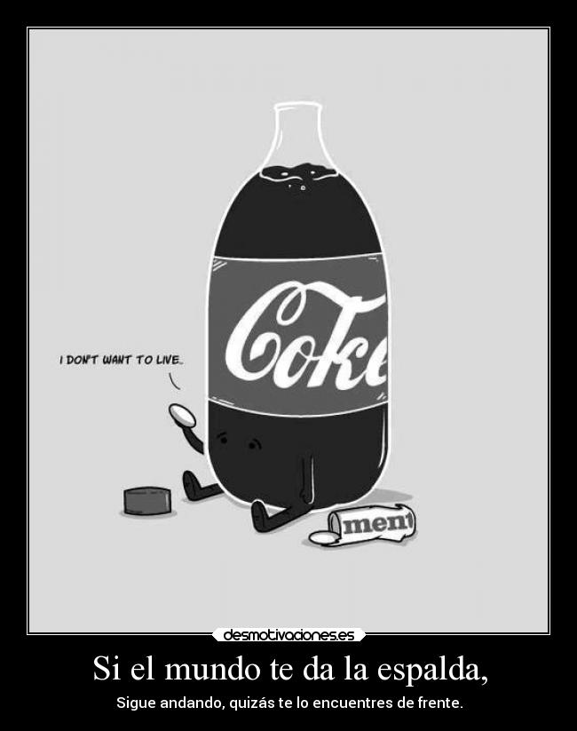 Si el mundo te da la espalda, - Sigue andando, quizás te lo encuentres de frente.