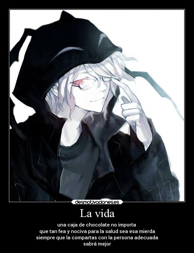 La vida - una caja de chocolate no importa
que tan fea y nociva para la salud sea esa mierda
siempre que la compartas con la persona adecuada
sabrá mejor