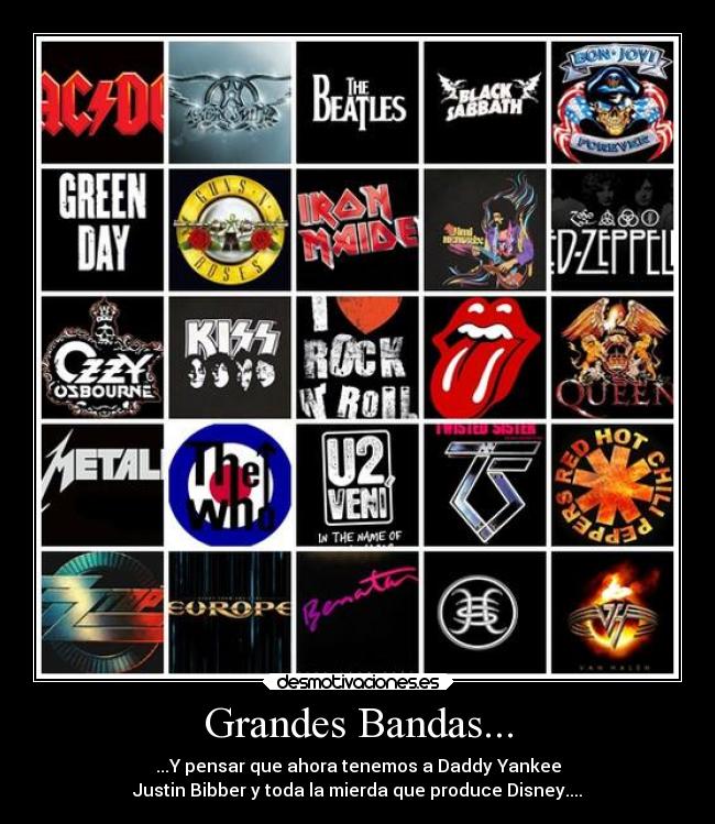 Grandes Bandas... - ...Y pensar que ahora tenemos a Daddy Yankee
Justin Bibber y toda la mierda que produce Disney....