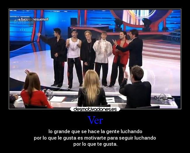 Ver - lo grande que se hace la gente luchando
por lo que le gusta es motivarte para seguir luchando
por lo que te gusta.