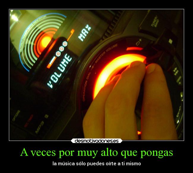 A veces por muy alto que pongas - la música sólo puedes oírte a ti mismo