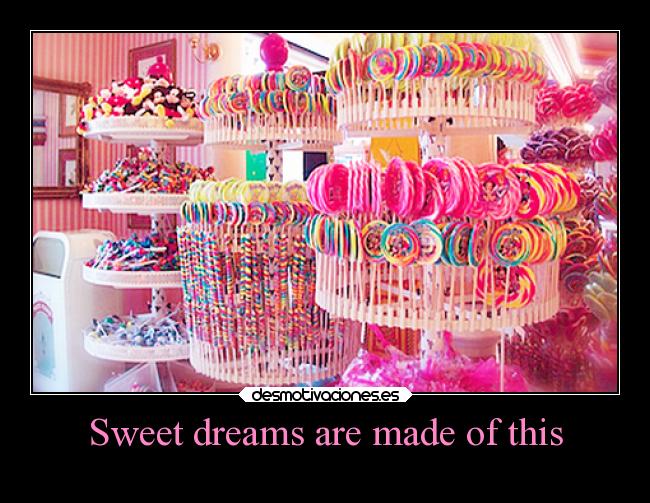 Sweet dreams are made of this - 