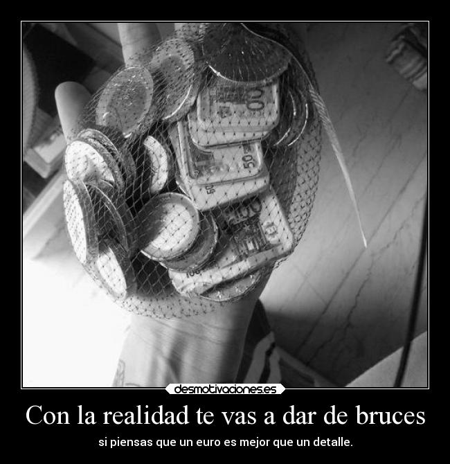 Con la realidad te vas a dar de bruces - si piensas que un euro es mejor que un detalle.
