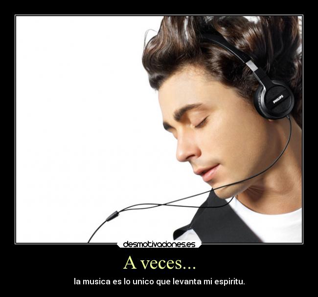 A veces... - la musica es lo unico que levanta mi espiritu.