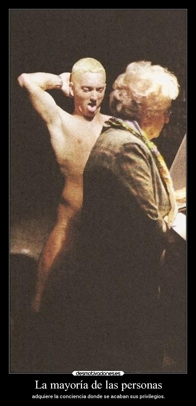 La mayoría de las personas - adquiere la conciencia donde se acaban sus privilegios.