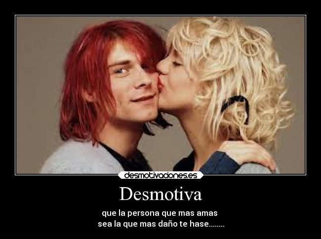 Desmotiva - que la persona que mas amas
sea la que mas daño te hase........