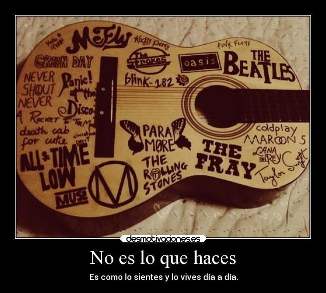 No es lo que haces - Es como lo sientes y lo vives día a día.