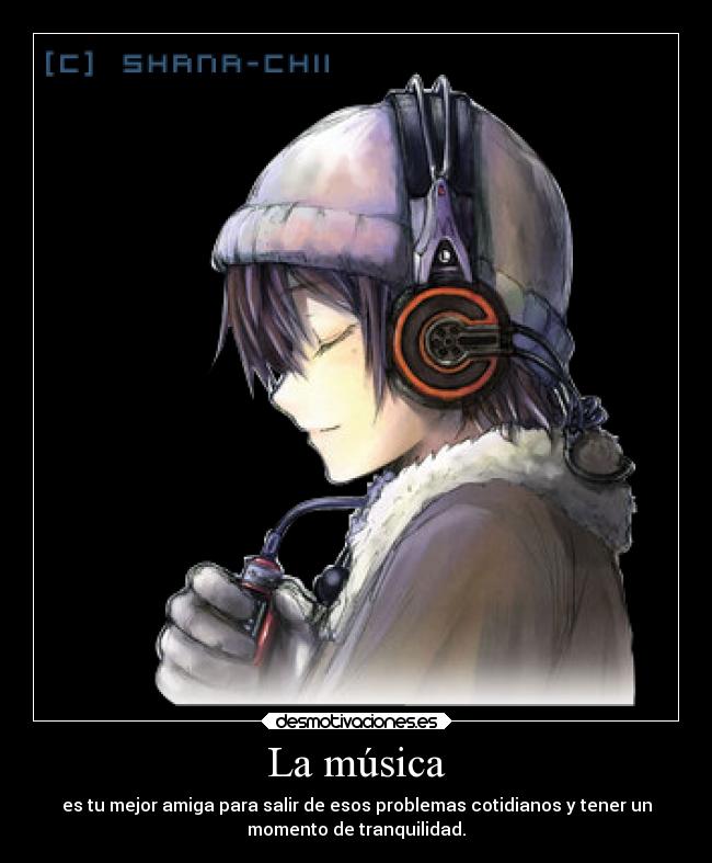 La música - es tu mejor amiga para salir de esos problemas cotidianos y tener un
momento de tranquilidad.