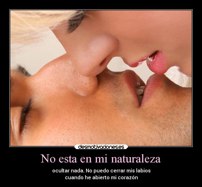 No esta en mi naturaleza - ocultar nada. No puedo cerrar mis labios
cuando he abierto mi corazón