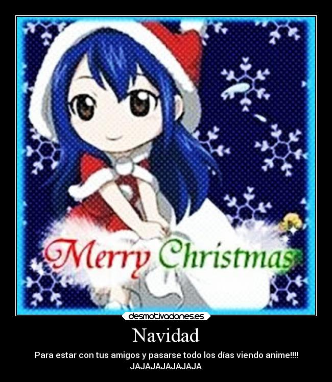 Navidad - Para estar con tus amigos y pasarse todo los días viendo anime!!!!
JAJAJAJAJAJAJA