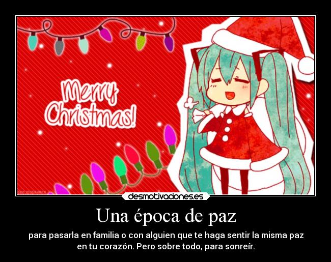 Una época de paz - para pasarla en familia o con alguien que te haga sentir la misma paz
en tu corazón. Pero sobre todo, para sonreír.