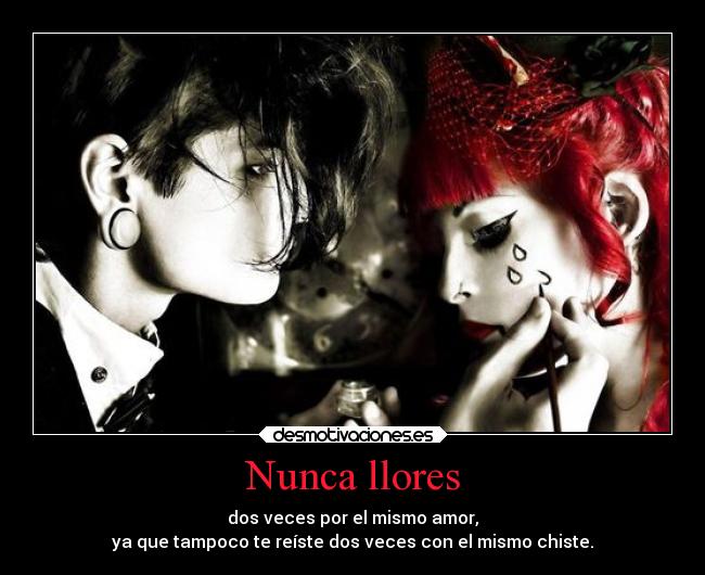 Nunca llores - dos veces por el mismo amor,
ya que tampoco te reíste dos veces con el mismo chiste.