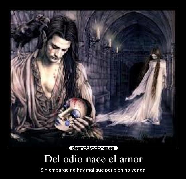 Del odio nace el amor - Sin embargo no hay mal que por bien no venga.