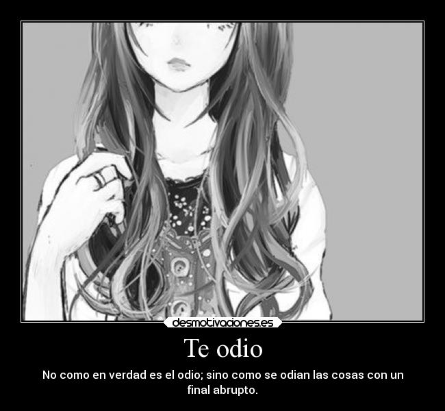 Te odio - No como en verdad es el odio; sino como se odian las cosas con un
final abrupto.