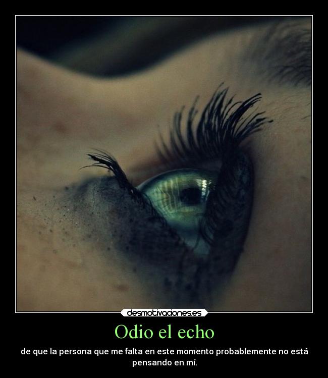 Odio el echo - de que la persona que me falta en este momento probablemente no está
pensando en mí.