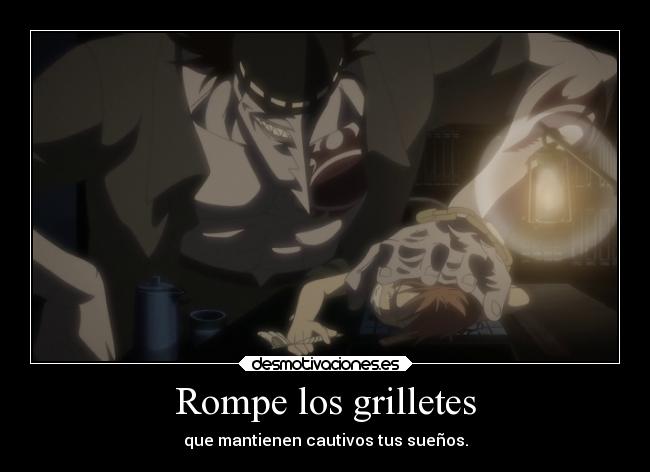 Rompe los grilletes - que mantienen cautivos tus sueños.