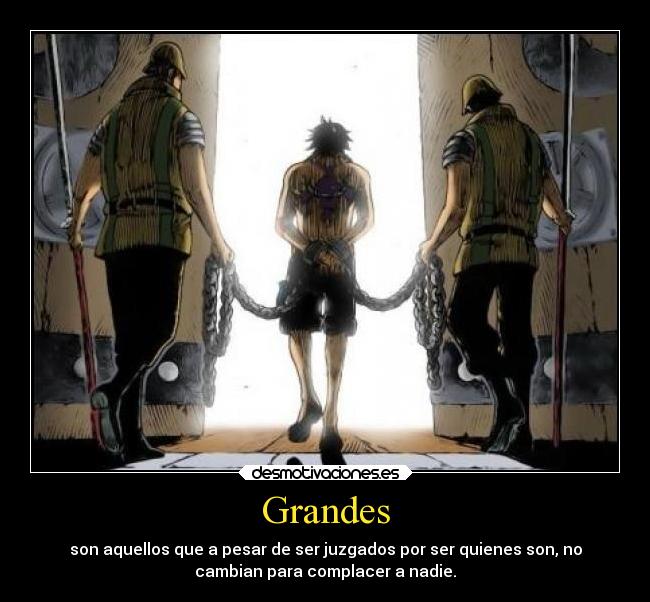 Grandes - son aquellos que a pesar de ser juzgados por ser quienes son, no
cambian para complacer a nadie.