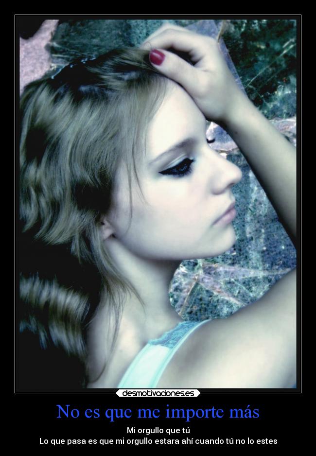 No es que me importe más - Mi orgullo que tú
Lo que pasa es que mi orgullo estara ahí cuando tú no lo estes