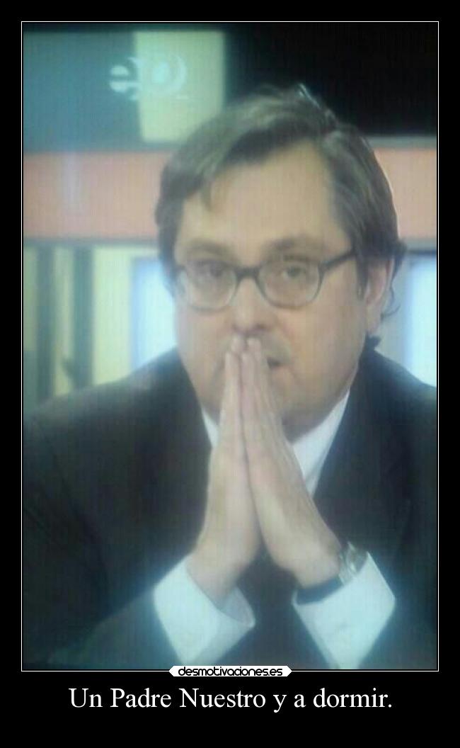 Un Padre Nuestro y a dormir. -
