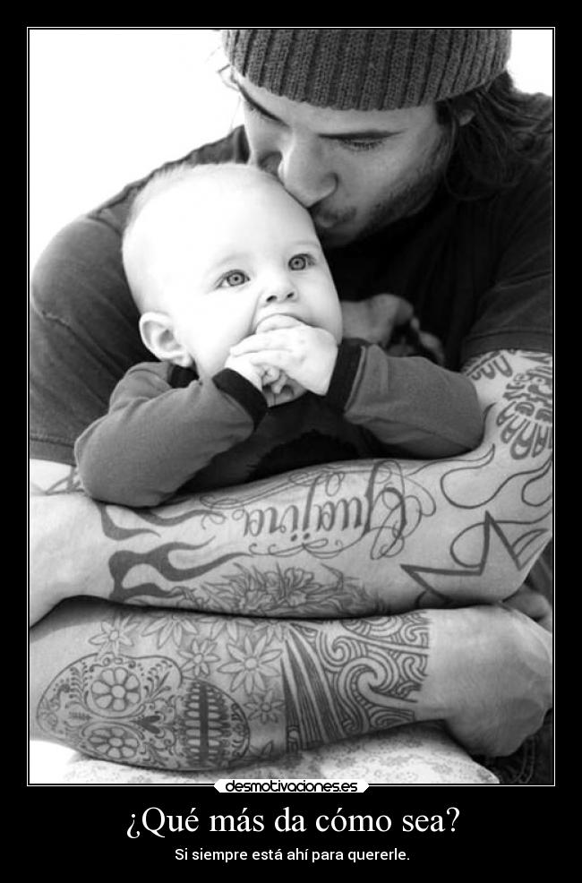 ¿Qué más da cómo sea? - Si siempre está ahí para quererle.