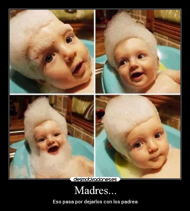 Madres... - Eso pasa por dejarlos con los padrea