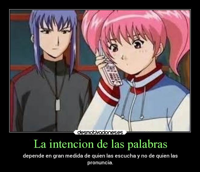 La intencion de las palabras - depende en gran medida de quien las escucha y no de quien las
pronuncia.
