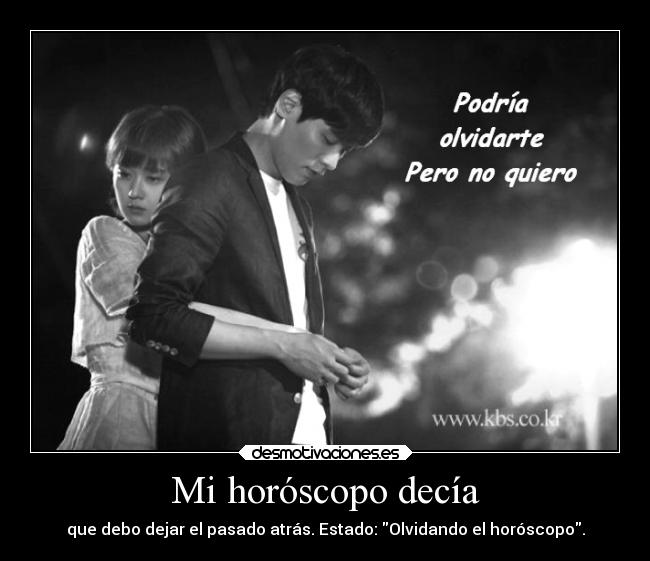 Mi horóscopo decía - que debo dejar el pasado atrás. Estado: Olvidando el horóscopo.