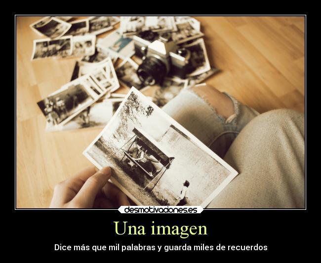 Una imagen - Dice más que mil palabras y guarda miles de recuerdos
