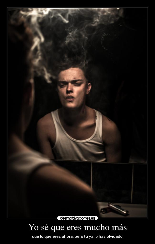Yo sé que eres mucho más - que lo que eres ahora, pero tú ya lo has olvidado.