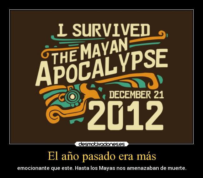 El año pasado era más - emocionante que este. Hasta los Mayas nos amenazaban de muerte.