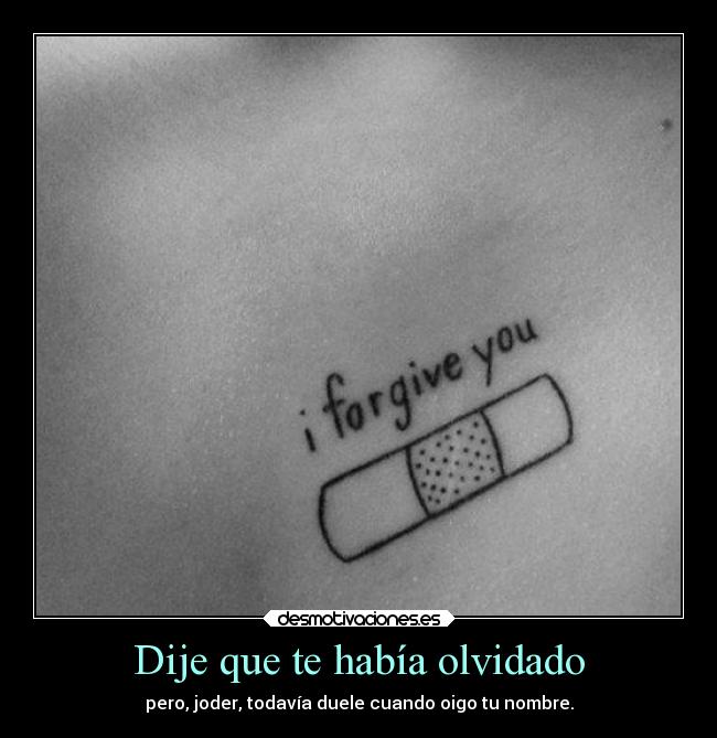 Dije que te había olvidado - pero, joder, todavía duele cuando oigo tu nombre.