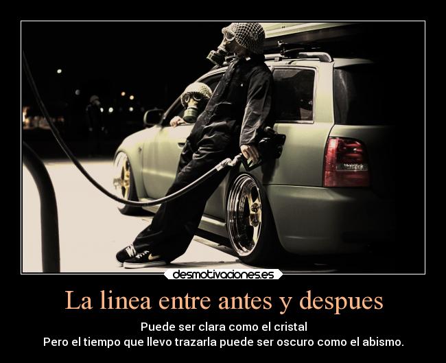La linea entre antes y despues - Puede ser clara como el cristal
Pero el tiempo que llevo trazarla puede ser oscuro como el abismo.