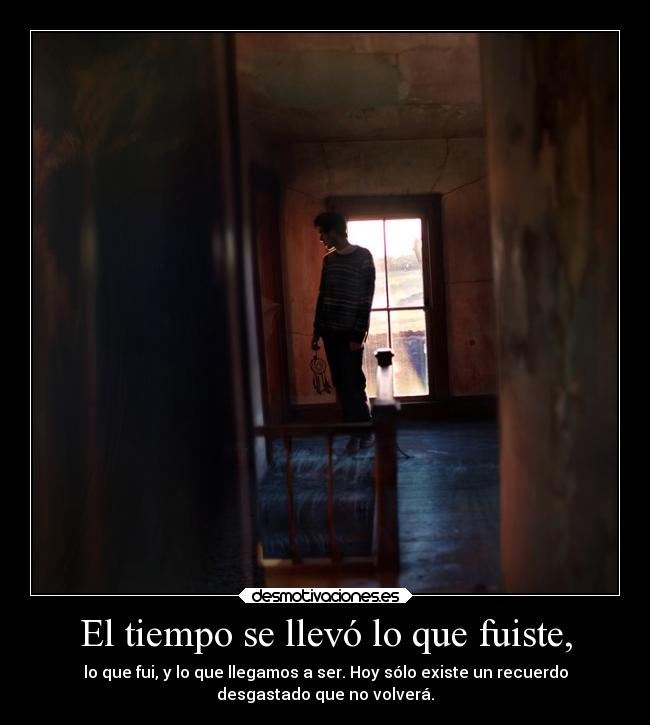 El tiempo se llevó lo que fuiste, -