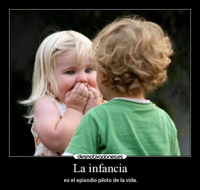 La infancia - es el episodio piloto de la vida.